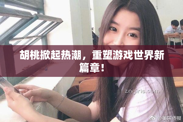 胡桃掀起热潮，重塑游戏世界新篇章！