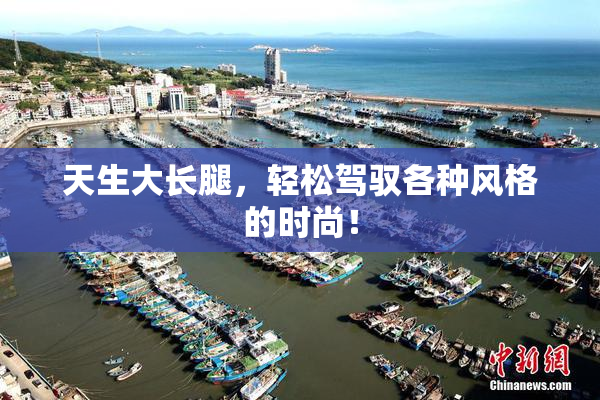 天生大长腿，轻松驾驭各种风格的时尚！