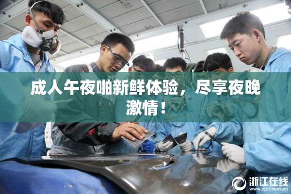 成人午夜啪新鲜体验，尽享夜晚激情！