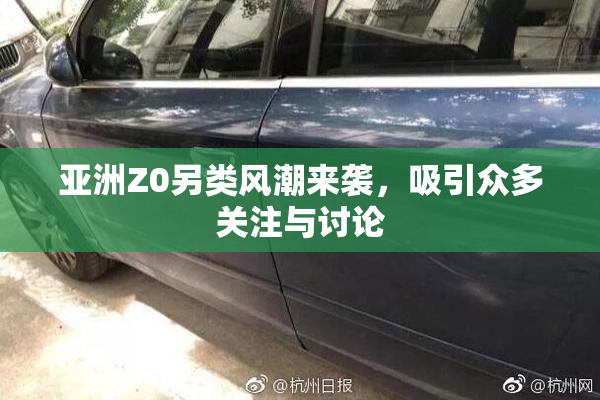 亚洲Z0另类风潮来袭，吸引众多关注与讨论