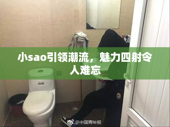 小sao引领潮流，魅力四射令人难忘