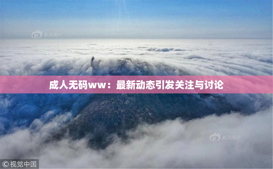 成人无码ww：最新动态引发关注与讨论