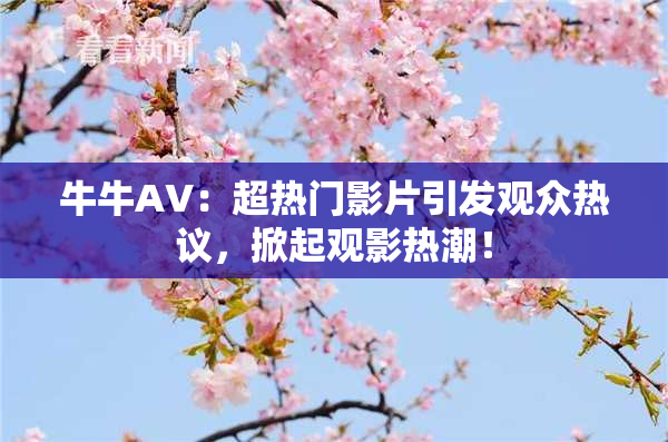 牛牛AV：超热门影片引发观众热议，掀起观影热潮！