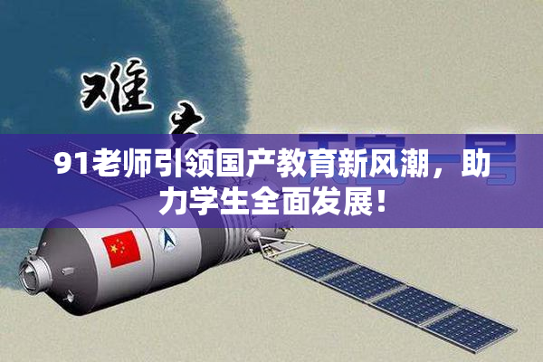 91老师引领国产教育新风潮，助力学生全面发展！