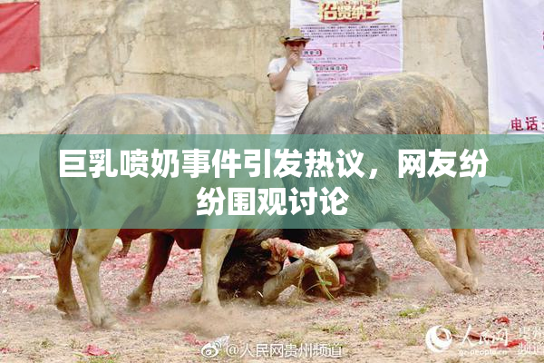 巨乳喷奶事件引发热议，网友纷纷围观讨论