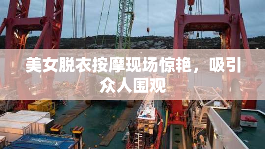 美女脱衣按摩现场惊艳，吸引众人围观