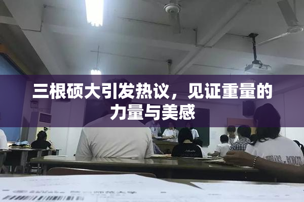 三根硕大引发热议，见证重量的力量与美感