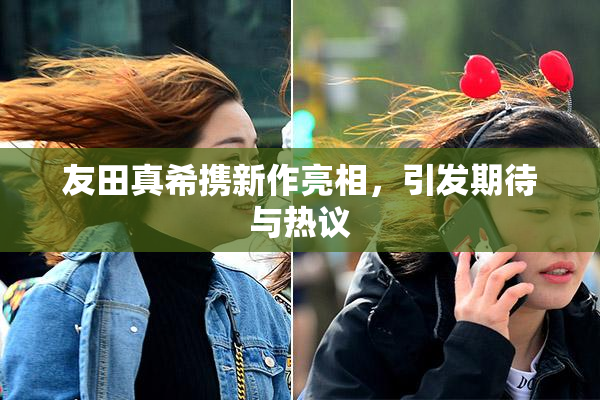 友田真希携新作亮相，引发期待与热议
