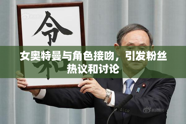 女奥特曼与角色接吻，引发粉丝热议和讨论