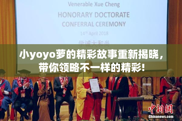 小yoyo萝的精彩故事重新揭晓，带你领略不一样的精彩!