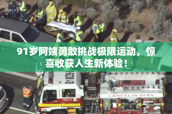 91岁阿姨勇敢挑战极限运动，惊喜收获人生新体验！