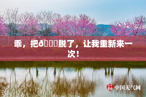 乖，把👙脱了，让我重新来一次！