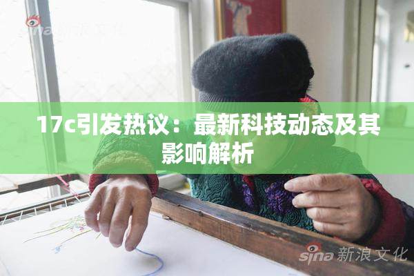 17c引发热议：最新科技动态及其影响解析