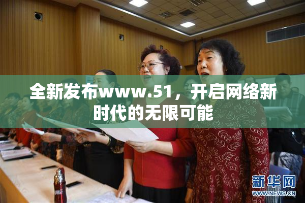 全新发布www.51，开启网络新时代的无限可能