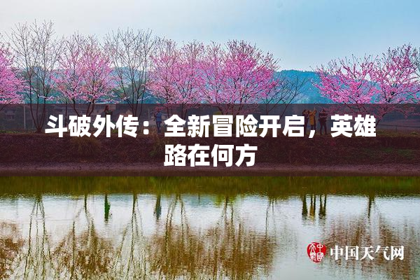 斗破外传：全新冒险开启，英雄路在何方