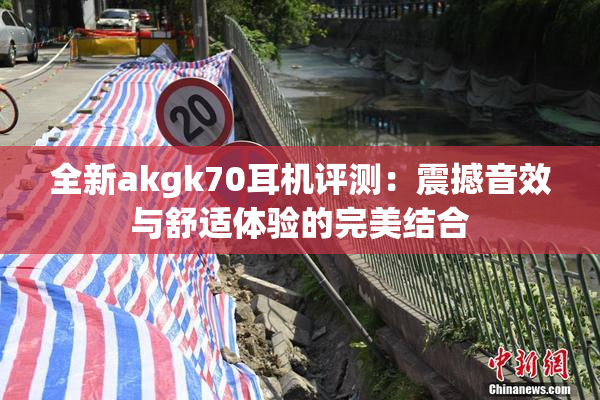 全新akgk70耳机评测：震撼音效与舒适体验的完美结合