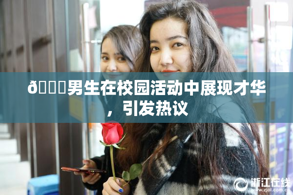 🔞男生在校园活动中展现才华，引发热议