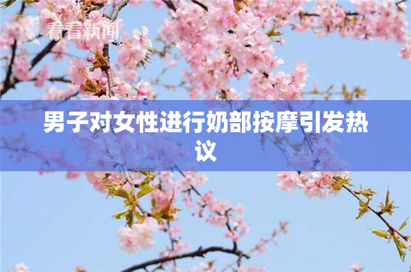 男子对女性进行奶部按摩引发热议