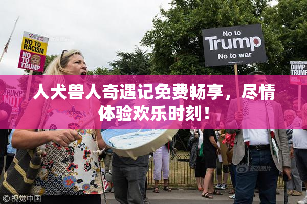 人犬兽人奇遇记免费畅享，尽情体验欢乐时刻！