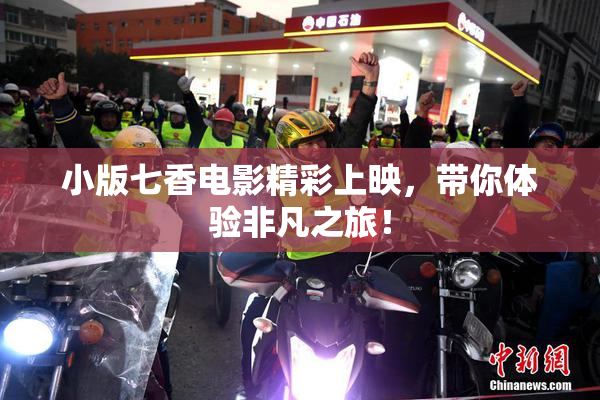 小版七香电影精彩上映，带你体验非凡之旅！