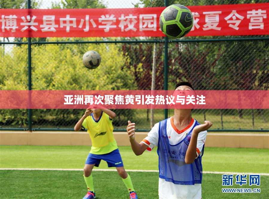 亚洲再次聚焦黄引发热议与关注