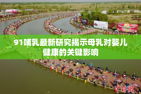91哺乳最新研究揭示母乳对婴儿健康的关键影响
