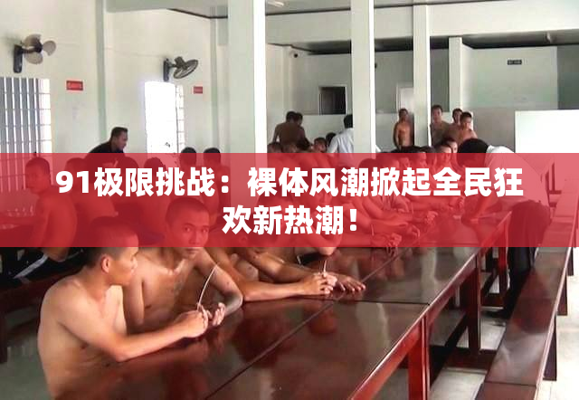 91极限挑战：裸体风潮掀起全民狂欢新热潮！