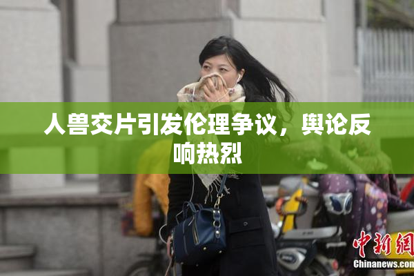 人兽交片引发伦理争议，舆论反响热烈