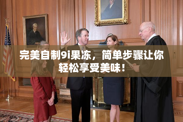 完美自制9i果冻，简单步骤让你轻松享受美味！
