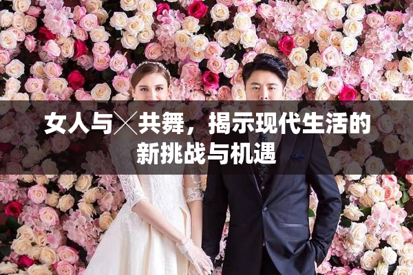 女人与╳共舞，揭示现代生活的新挑战与机遇