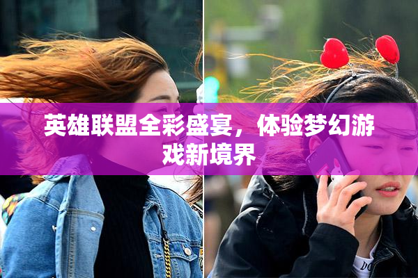 英雄联盟全彩盛宴，体验梦幻游戏新境界