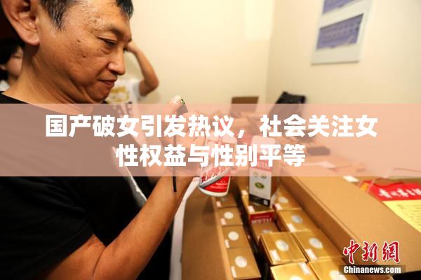 国产破女引发热议，社会关注女性权益与性别平等