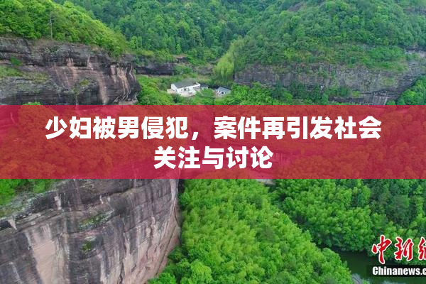 少妇被男侵犯，案件再引发社会关注与讨论