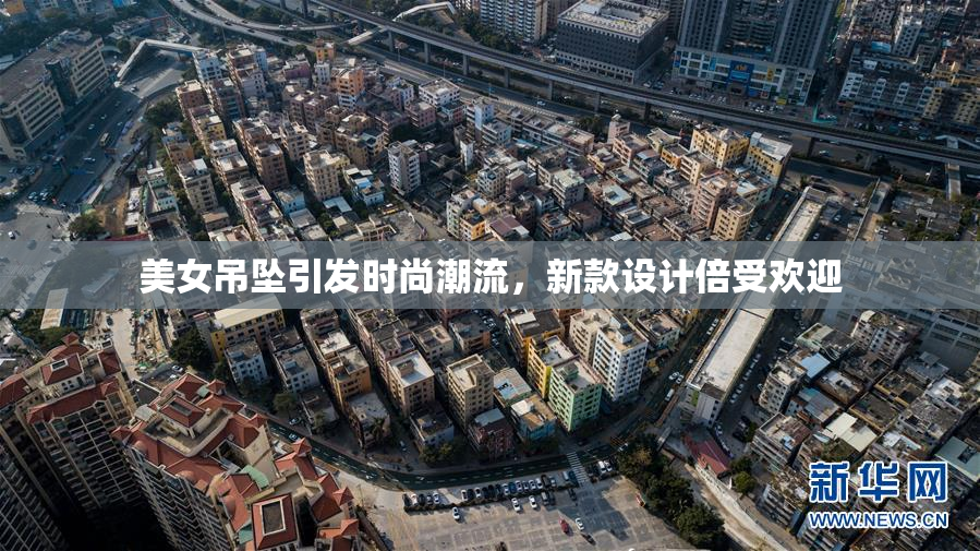 美女吊坠引发时尚潮流，新款设计倍受欢迎