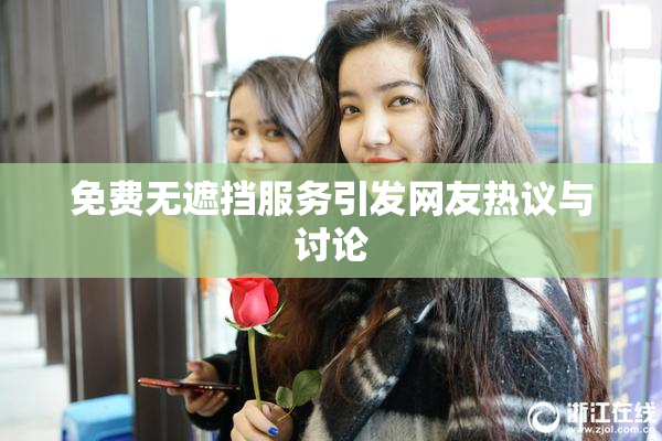 免费无遮挡服务引发网友热议与讨论