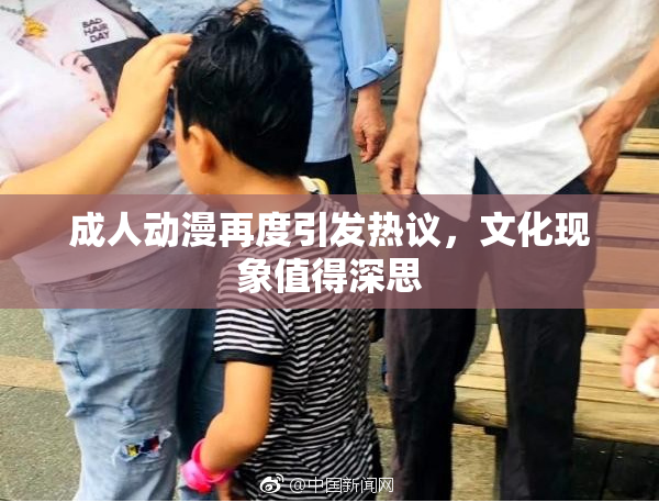 成人动漫再度引发热议，文化现象值得深思