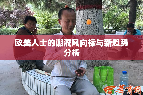 欧美人士的潮流风向标与新趋势分析