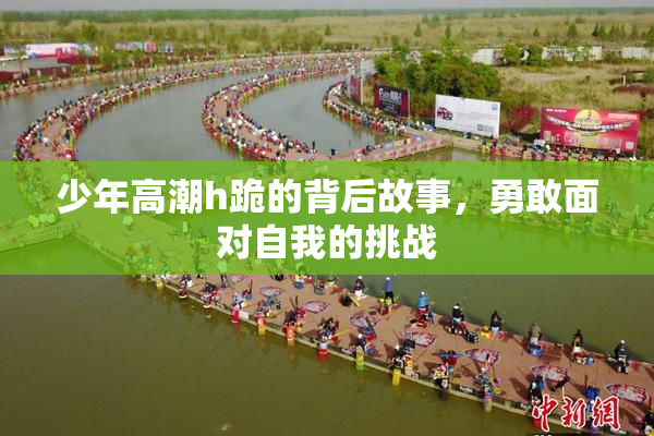 少年高潮h跪的背后故事，勇敢面对自我的挑战