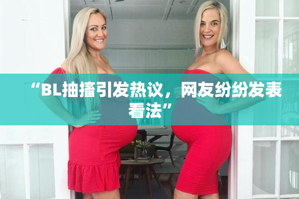 “BL抽搐引发热议，网友纷纷发表看法”