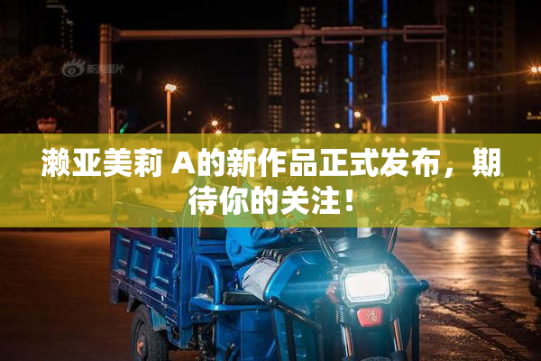 濑亚美莉 A的新作品正式发布，期待你的关注！