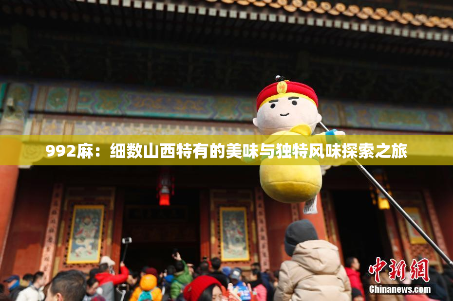 992麻：细数山西特有的美味与独特风味探索之旅