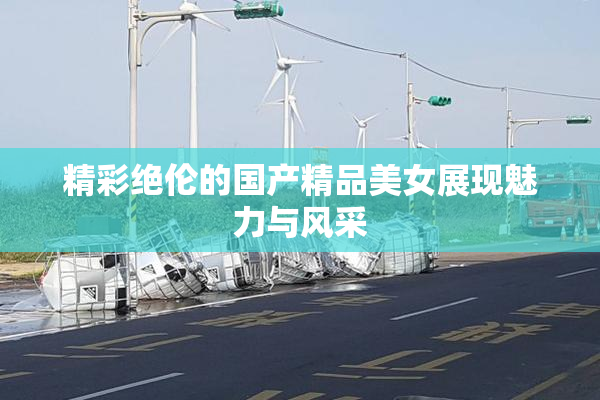 精彩绝伦的国产精品美女展现魅力与风采