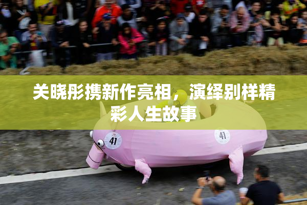 关晓彤携新作亮相，演绎别样精彩人生故事