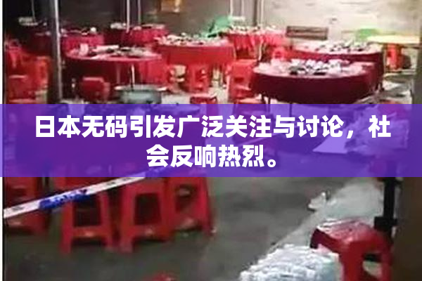 日本无码引发广泛关注与讨论，社会反响热烈。