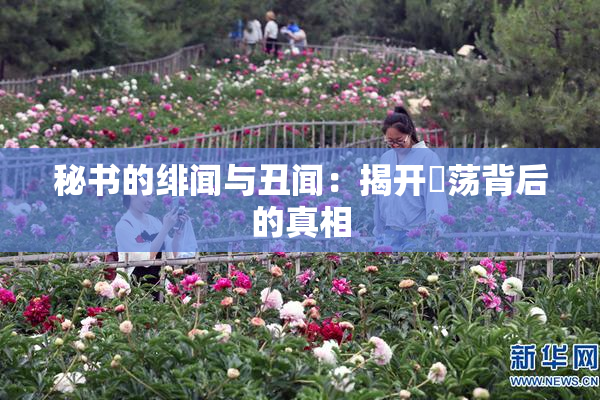 秘书的绯闻与丑闻：揭开婬荡背后的真相