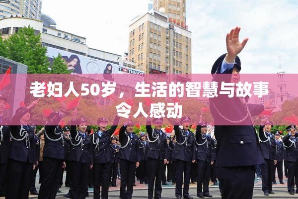 老妇人50岁，生活的智慧与故事令人感动