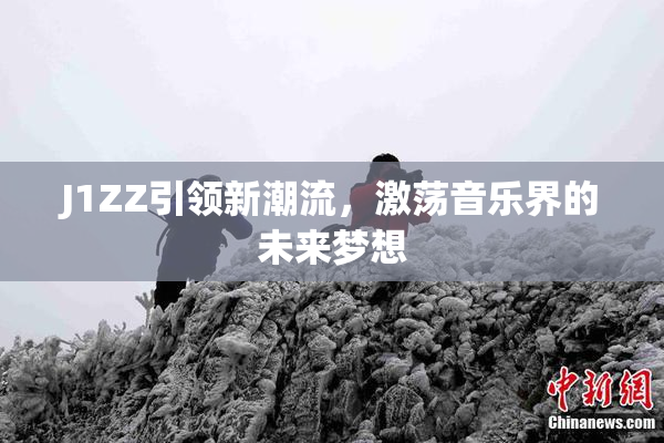 J1ZZ引领新潮流，激荡音乐界的未来梦想