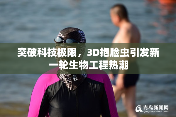 突破科技极限，3D抱脸虫引发新一轮生物工程热潮