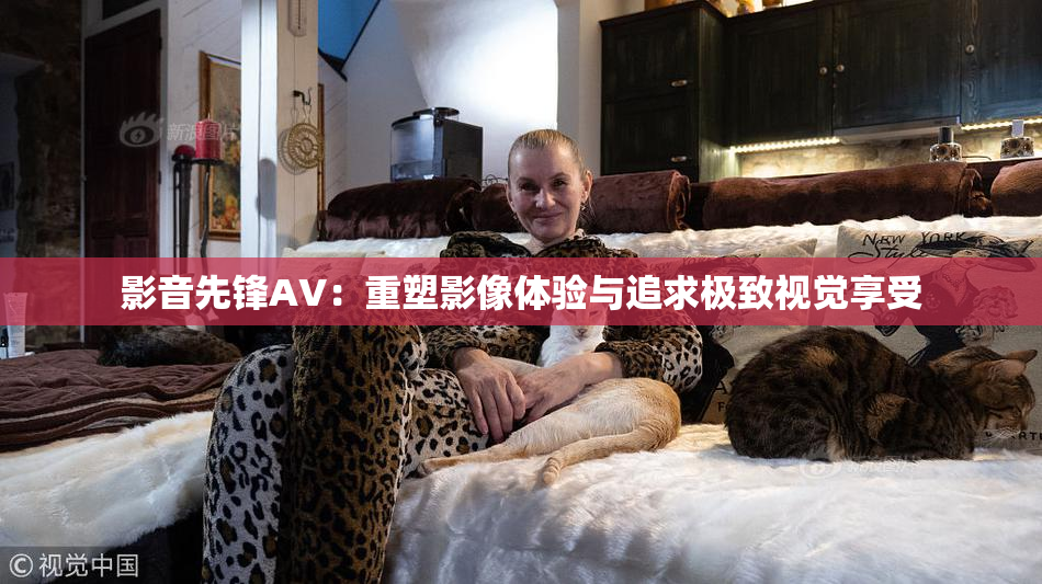 影音先锋AV：重塑影像体验与追求极致视觉享受