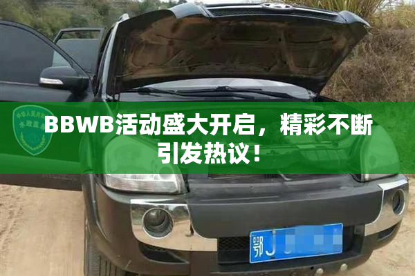 BBWB活动盛大开启，精彩不断引发热议！